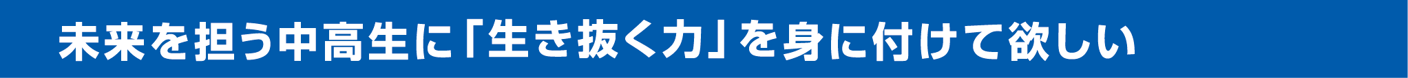 未来を担う中高生に「生き抜く力」を身に付けて欲しい