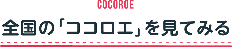 COCOROE 全国のココロエをみる